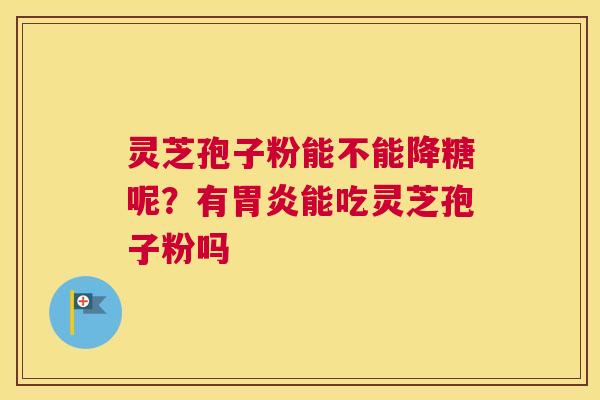 灵芝孢子粉能不能降糖呢？有能吃灵芝孢子粉吗