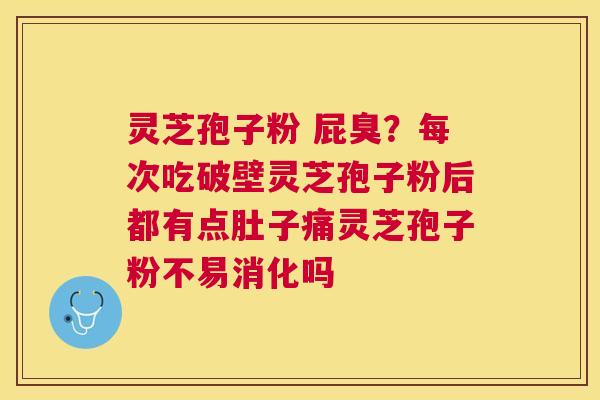 灵芝孢子粉 屁臭？每次吃破壁灵芝孢子粉后都有点肚子痛灵芝孢子粉不易消化吗