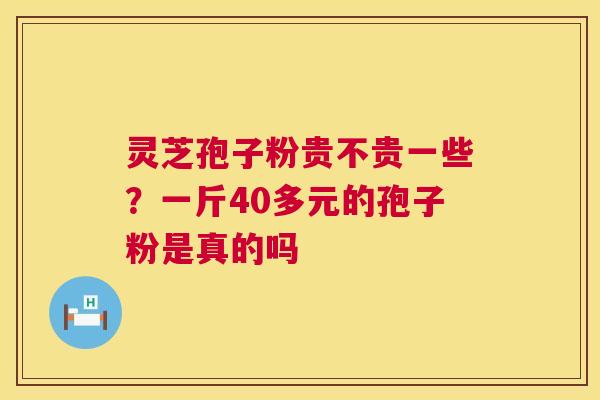 灵芝孢子粉贵不贵一些？一斤40多元的孢子粉是真的吗
