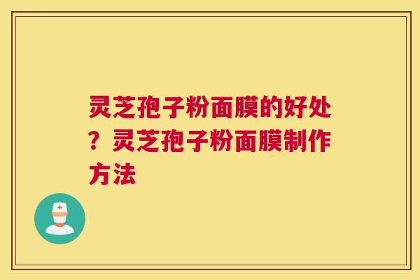 灵芝孢子粉面膜的好处？灵芝孢子粉面膜制作方法