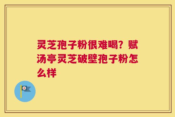 灵芝孢子粉很难喝？赋汤亭灵芝破壁孢子粉怎么样