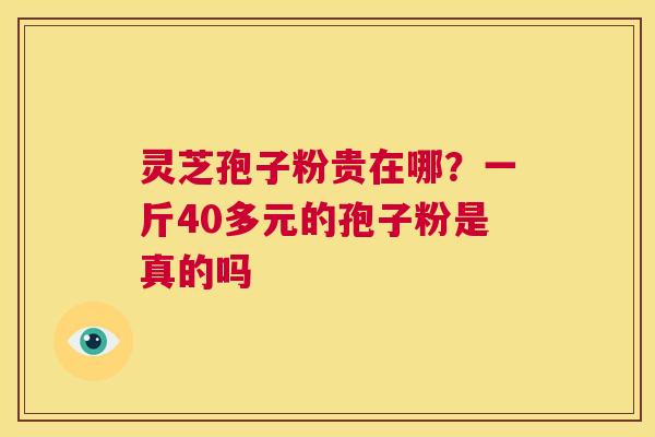 灵芝孢子粉贵在哪？一斤40多元的孢子粉是真的吗