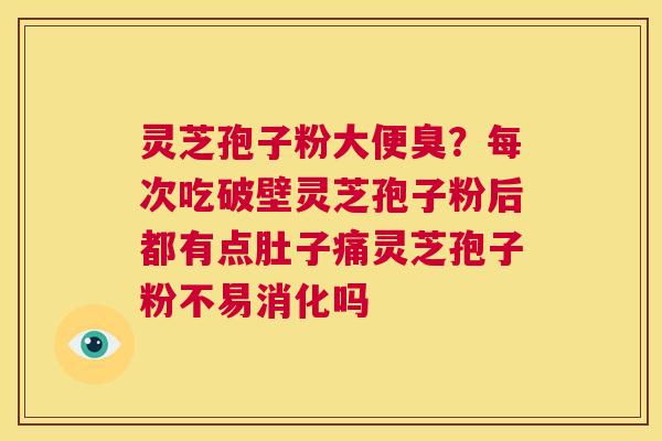 灵芝孢子粉大便臭？每次吃破壁灵芝孢子粉后都有点肚子痛灵芝孢子粉不易消化吗