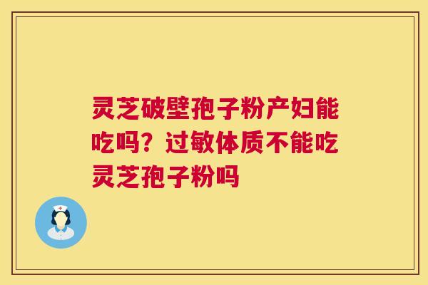 灵芝破壁孢子粉产妇能吃吗？体质不能吃灵芝孢子粉吗