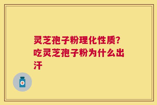 灵芝孢子粉理化性质？吃灵芝孢子粉为什么出汗