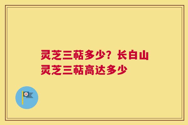 灵芝三萜多少？长白山灵芝三萜高达多少
