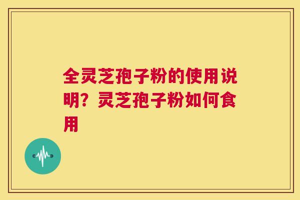 全灵芝孢子粉的使用说明？灵芝孢子粉如何食用