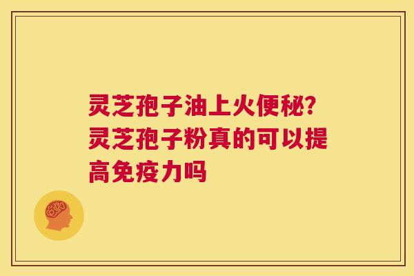 灵芝孢子油上火？灵芝孢子粉真的可以提高免疫力吗
