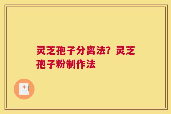 灵芝孢子分离法？灵芝孢子粉制作法