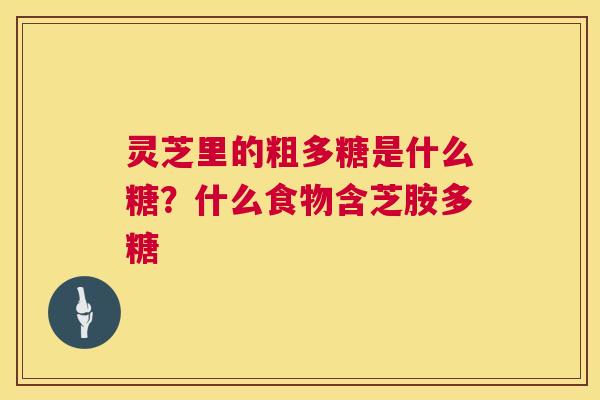 灵芝里的粗多糖是什么糖？什么食物含芝胺多糖