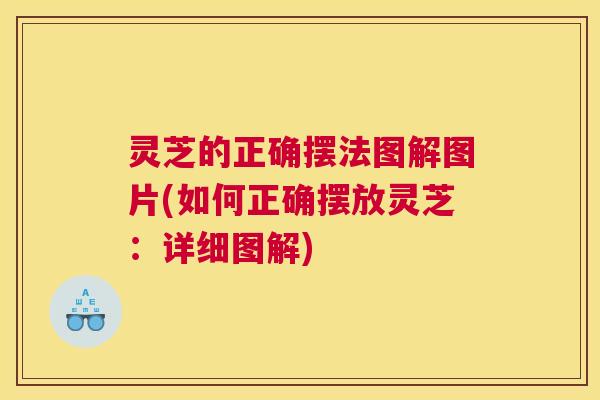 灵芝的正确摆法图解图片(如何正确摆放灵芝：详细图解)