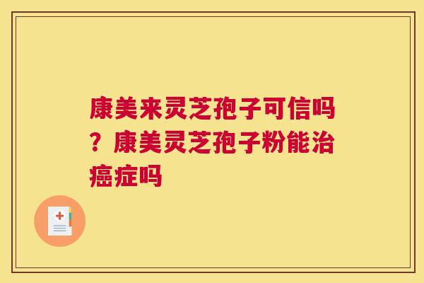 康美来灵芝孢子可信吗？康美灵芝孢子粉能症吗