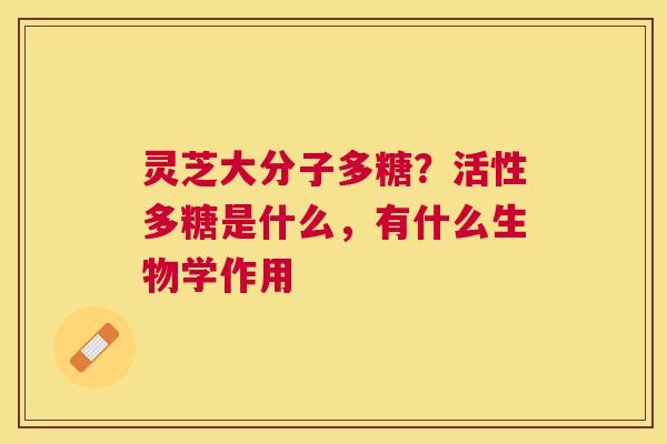 灵芝大分子多糖？活性多糖是什么，有什么生物学作用