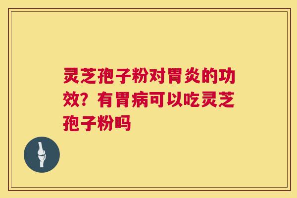 灵芝孢子粉对的功效？有胃可以吃灵芝孢子粉吗