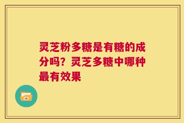 灵芝粉多糖是有糖的成分吗？灵芝多糖中哪种有效果