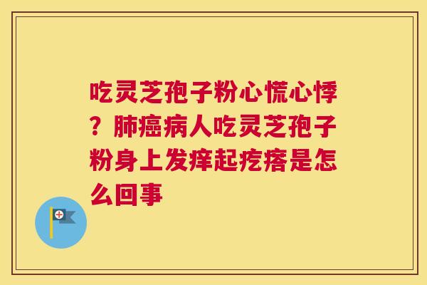 吃灵芝孢子粉心慌心悸？人吃灵芝孢子粉身上发痒起疙瘩是怎么回事