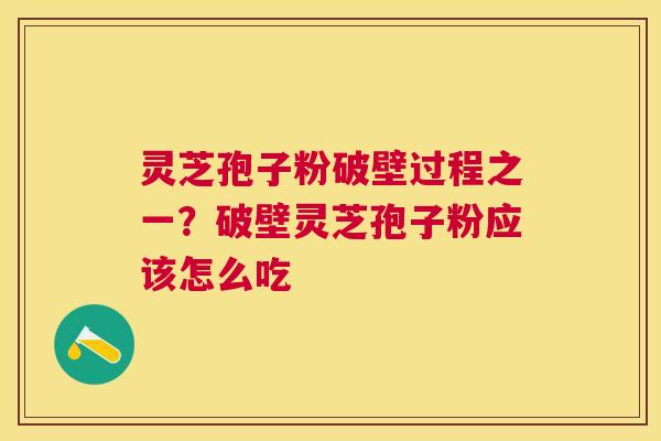 灵芝孢子粉破壁过程之一？破壁灵芝孢子粉应该怎么吃