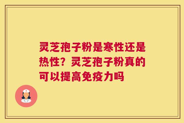 灵芝孢子粉是寒性还是热性？灵芝孢子粉真的可以提高免疫力吗