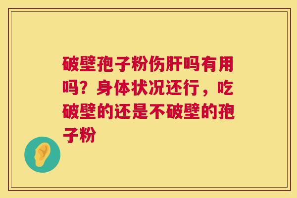 破壁孢子粉伤吗有用吗？身体状况还行，吃破壁的还是不破壁的孢子粉