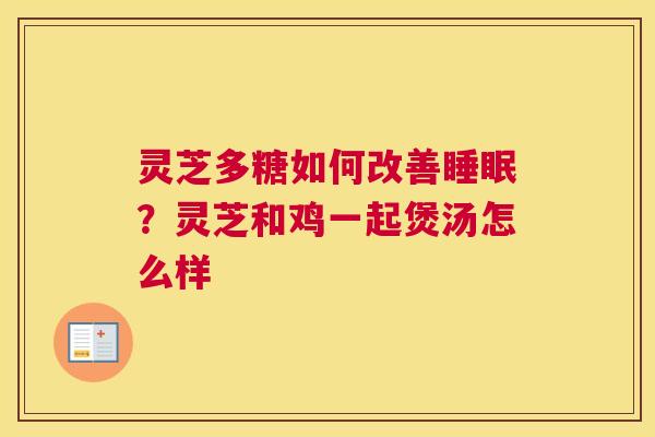 灵芝多糖如何改善？灵芝和鸡一起煲汤怎么样