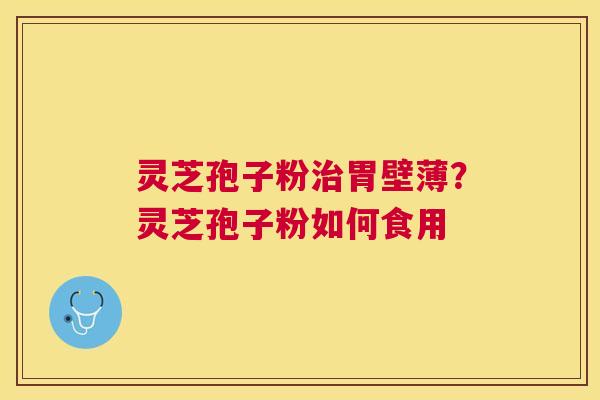 灵芝孢子粉胃壁薄？灵芝孢子粉如何食用