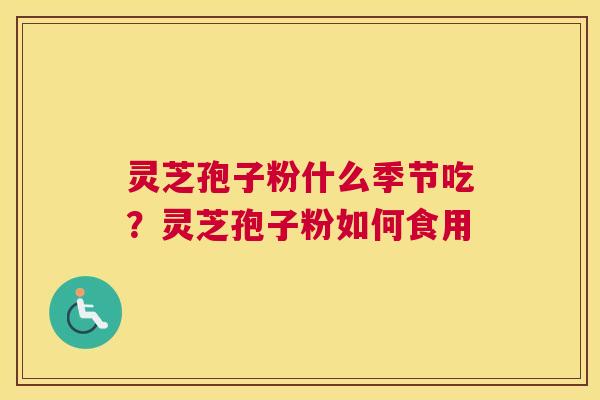 灵芝孢子粉什么季节吃？灵芝孢子粉如何食用