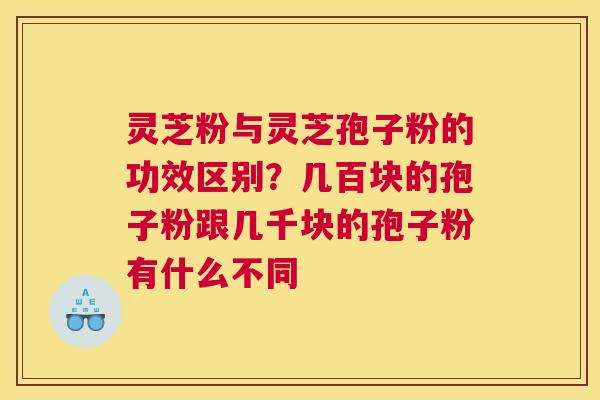灵芝粉与灵芝孢子粉的功效区别？几百块的孢子粉跟几千块的孢子粉有什么不同