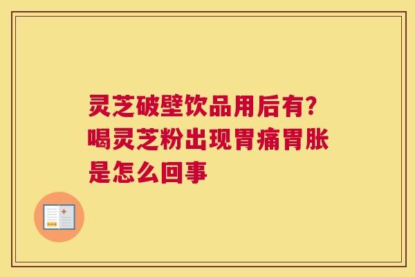 灵芝破壁饮品用后有？喝灵芝粉出现胃痛胃胀是怎么回事