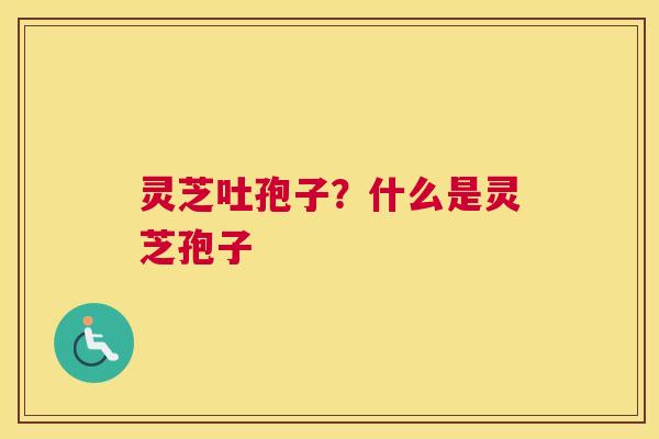 灵芝吐孢子？什么是灵芝孢子