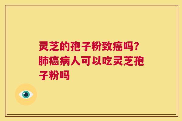 灵芝的孢子粉致吗？人可以吃灵芝孢子粉吗