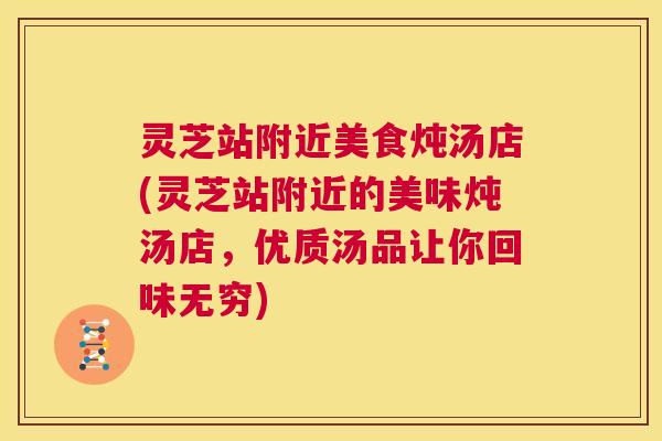 灵芝站附近美食炖汤店(灵芝站附近的美味炖汤店，优质汤品让你回味无穷)