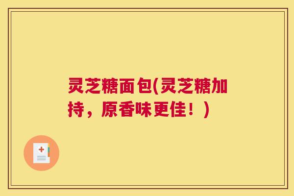 灵芝糖面包(灵芝糖加持，原香味更佳！)