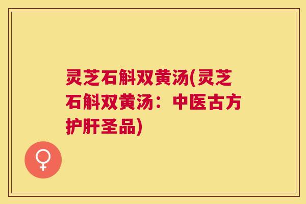 灵芝石斛双黄汤(灵芝石斛双黄汤：中医古方圣品)
