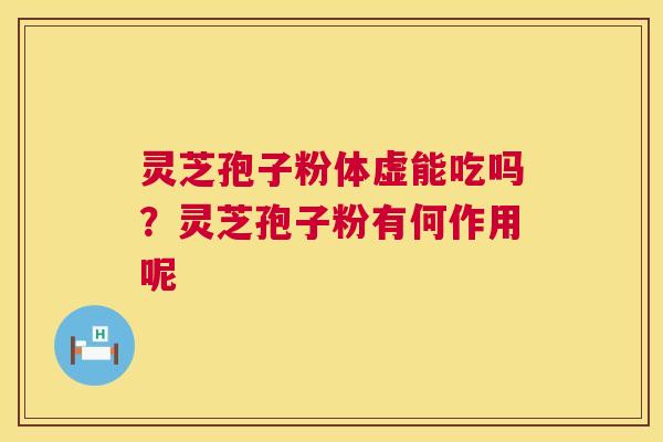 灵芝孢子粉体虚能吃吗？灵芝孢子粉有何作用呢