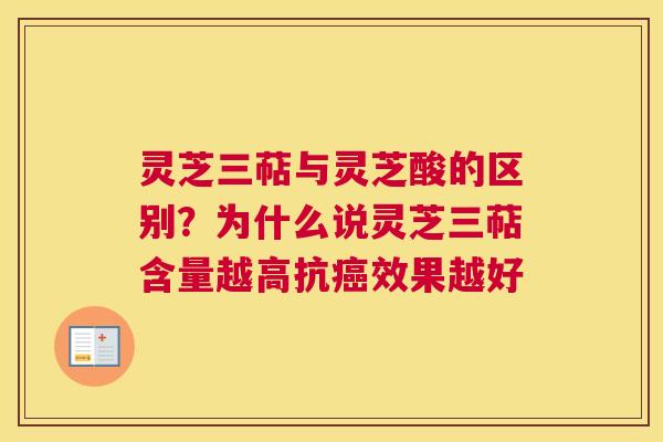 灵芝三萜与灵芝酸的区别？为什么说灵芝三萜含量越高抗效果越好
