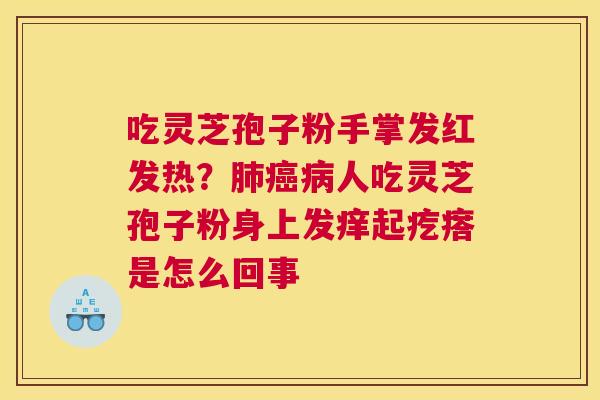 吃灵芝孢子粉手掌发红发热？人吃灵芝孢子粉身上发痒起疙瘩是怎么回事