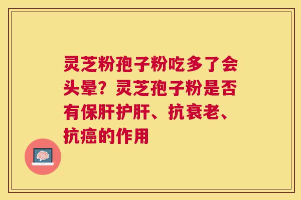 灵芝粉孢子粉吃多了会头晕？灵芝孢子粉是否有、抗、抗的作用
