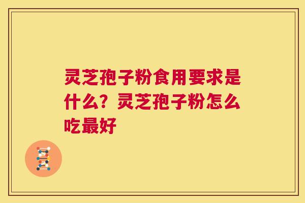 灵芝孢子粉食用要求是什么？灵芝孢子粉怎么吃好