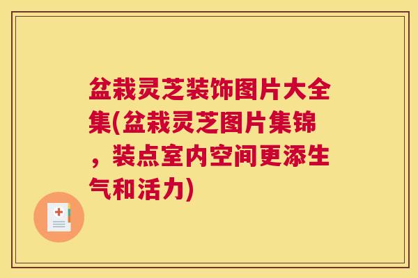 盆栽灵芝装饰图片大全集(盆栽灵芝图片集锦，装点室内空间更添生气和活力)