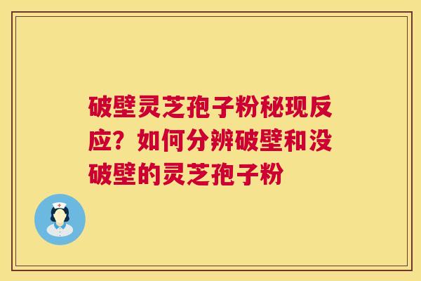 破壁灵芝孢子粉秘现反应？如何分辨破壁和没破壁的灵芝孢子粉