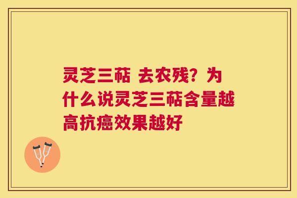 灵芝三萜 去农残？为什么说灵芝三萜含量越高抗效果越好
