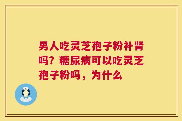 男人吃灵芝孢子粉补吗？可以吃灵芝孢子粉吗，为什么