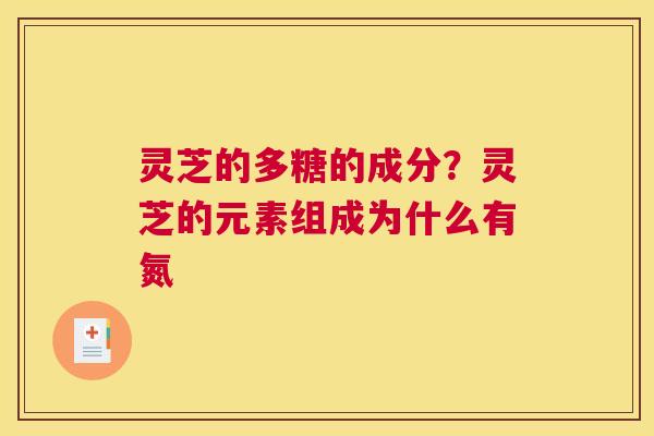 灵芝的多糖的成分？灵芝的元素组成为什么有氮
