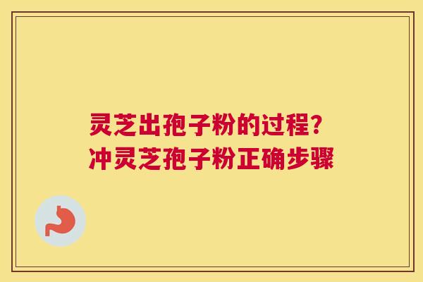 灵芝出孢子粉的过程？冲灵芝孢子粉正确步骤