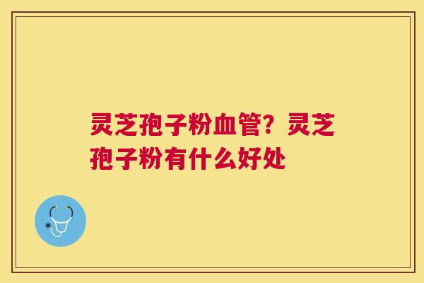 灵芝孢子粉？灵芝孢子粉有什么好处