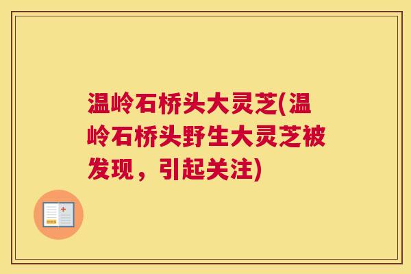 温岭石桥头大灵芝(温岭石桥头野生大灵芝被发现，引起关注)