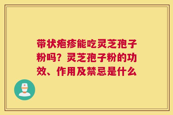 带状疱疹能吃灵芝孢子粉吗？灵芝孢子粉的功效、作用及禁忌是什么