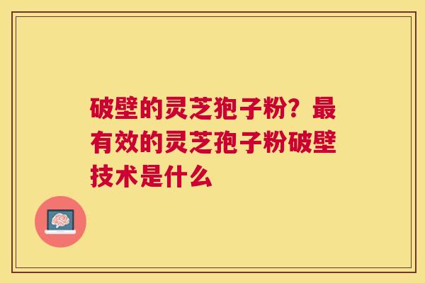 破壁的灵芝狍子粉？有效的灵芝孢子粉破壁技术是什么