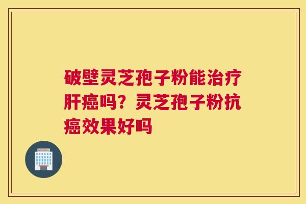 破壁灵芝孢子粉能吗？灵芝孢子粉抗效果好吗