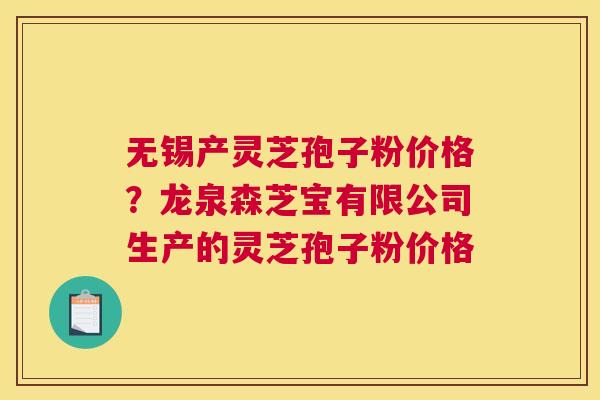 无锡产灵芝孢子粉价格？龙泉森芝宝有限公司生产的灵芝孢子粉价格